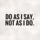 Do-as-i-Say-not-as-i-do-business-quote